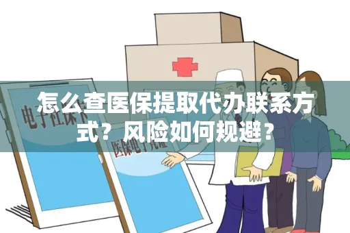 怎么查医保提取代办联系方式？风险如何规避？